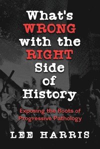 bokomslag What's Wrong with the Right Side of History: Exposing the Roots of Progressive Pathology