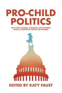 bokomslag Pro-Child Politics: Why Every Cultural, Economic, and National Issue Is a Matter of Justice for Children