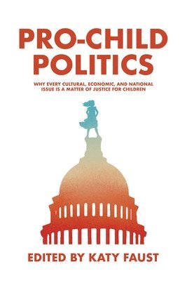 bokomslag Pro-Child Politics: Why Every Cultural, Economic, and National Issue Is a Matter of Justice for Children