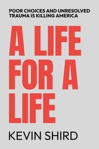 bokomslag A Life for a Life: Poor Choices and Unresolved Trauma Is Killing America