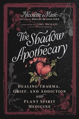 Nicolette Miele - The Shadow Apothecary: Healing Trauma, Grief, and Addiction with Plant Spirit Medicine, Häftad