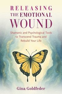 bokomslag Releasing the Emotional Wound: Shamanic and Psychological Tools to Transcend Trauma and Rebuild Your Life