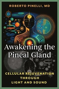bokomslag Awakening the Pineal Gland: Cellular Rejuvenation Through Light and Sound
