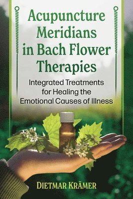 Acupuncture Meridians in Bach Flower Therapies: Integrated Treatments for Healing the Emotional Causes of Illness