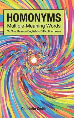 Homonyms; Multiple-Meaning Words; Or One Reason English is Difficult to Learn 1