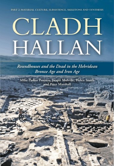 Mike Parker Pearson, Jacqui Mulville, Helen Smith, Peter Marshall - Cladh Hallan: Roundhouses and the Dead in the Hebridean Bronze Age and Iron Age, Inbunden