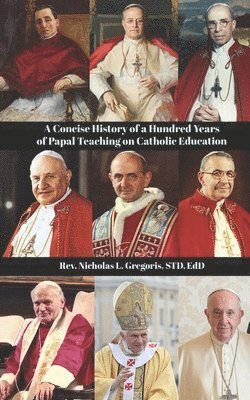 A Concise History of a Hundred Years of Papal Teaching on Catholic Education 1