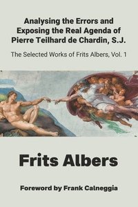 bokomslag Analysing the Errors and Exposing the Real Agenda of Pierre Teilhard de Chardin S.J.: Selected Works of Frits Albers