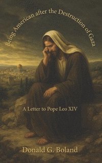 bokomslag Being American after the Destruction of Gaza: A Letter to Pope Leo XIV