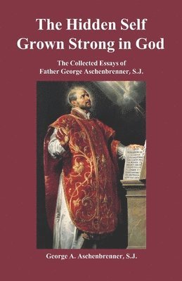 bokomslag The Hidden Self Grown Strong in God: The Collected Essays of Father George Aschenbrenner, S.J.