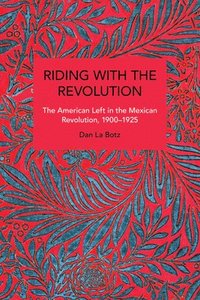 bokomslag Riding with the Revolution: The American Left in the Mexican Revolution, 1900-1925
