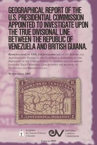 bokomslag GEOGRAPHICAL REPORT OF THE U.S. PRESIDENTIAL COMMISSION APPOINTED TO INVESTIGATE UPON THE TRUE DIVISIONAL LINE BETWEEN THE REPUBLIC OF VENEZUELA AND BRITISH GUIANA. VOL 3, Washington 1897