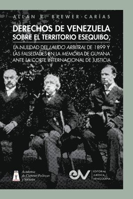 Derechos de Venezuela Sobre El Territorio Esequibo, La Nulidad del Laudo Arbitral de 1899 Y Las Falsedades En La Memoria de Guyana Ante La Corte Internacional de Justicia 1