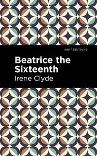 bokomslag Beatrice the Sixteenth: Being the Personal Narrative of Mary Hatherley, M.B., Explorer and Geographer