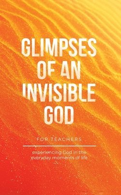 Glimpses of an Invisible God for Teachers 1