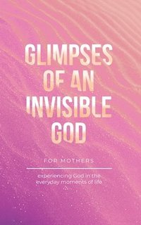 bokomslag Glimpses of an Invisible God for Mothers
