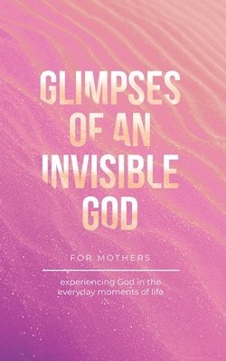 Glimpses of an Invisible God for Mothers 1