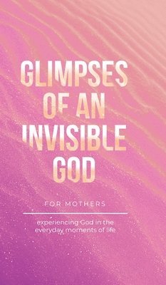 Glimpses of an Invisible God for Mothers 1