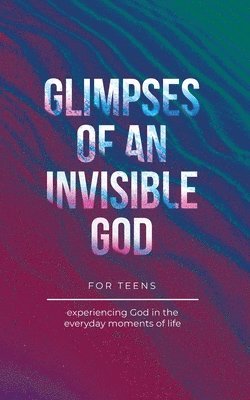 Glimpses of an Invisible God for Teens 1