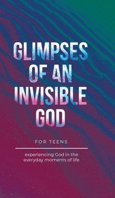 Glimpses of an Invisible God for Teens 1
