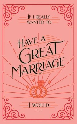 bokomslag If I Really Wanted to Have a Great Marriage, I Would . . .