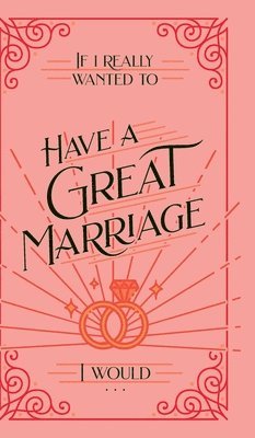 bokomslag If I Really Wanted to Have a Great Marriage, I Would . . .