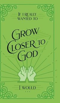 bokomslag If I Really Wanted to Grow Closer to God, I Would . . .
