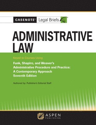 Casenote Legal Briefs for Administrative Law, Keyed to Funk, Weaver, and Shapiro 1