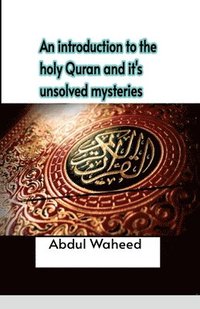 bokomslag An introduction to the holy Quran and it's unsolved mysteries