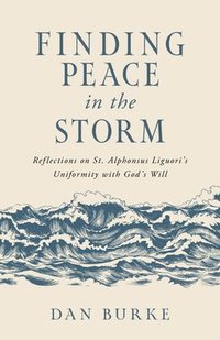 bokomslag Finding Peace in the Storm: Reflections on St. Alphonsus Liguori's Uniformity with God's Will