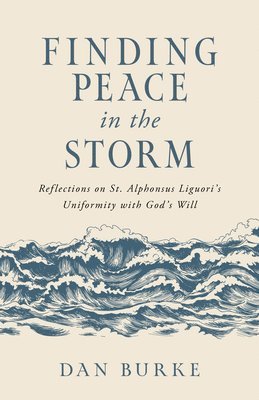 Dan Burke - Finding Peace in the Storm: Reflections on St. Alphonsus Liguori's Uniformity with God's Will, Häftad