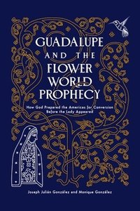 bokomslag Guadalupe and the Flower World Prophecy: How God Prepared the Americas for Conversion Before the Lady Appeared