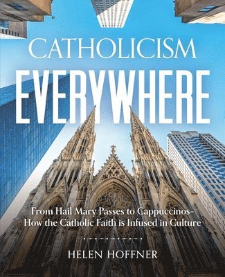 Catholicism Everywhere: From Hail Mary Passes to Cappuccinos: How the Catholic Faith Is Infused in Culture 1