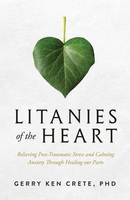 bokomslag Litanies of the Heart: Relieving Post-Traumatic Stress and Calming Anxiety Through Healing Our Parts