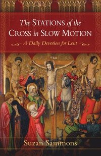 bokomslag The Stations of the Cross in Slow Motion: A Daily Devotion for Lent