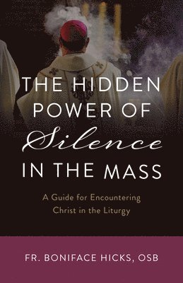 Boniface Hicks Osb - The Hidden Power of Silence in the Mass: A Guide for Encountering Christ in the Liturgy, Häftad
