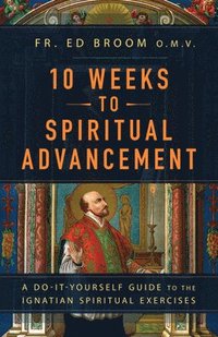 bokomslag 10 Weeks to Spiritual Advancement: A Do-It-Yourself Guide to the Ignatian Spiritual Exercises