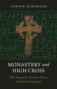 bokomslag Monastery and High Cross: The Forgotten Eastern Roots of Irish Christianity