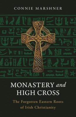 bokomslag Monastery and High Cross: The Forgotten Eastern Roots of Irish Christianity