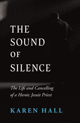 Karen Hall - The Sound of Silence: The Life and Canceling of a Heroic Jesuit Priest, Häftad