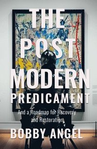 bokomslag The Postmodern Predicament: And a Roadmap for Recovery and Restoration