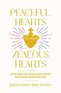 bokomslag Peaceful Hearts, Zealous Hearts: How the Sacred Heart and Divine Mercy Devotions' Complementary Messages Make Us New