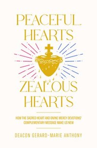 bokomslag Peaceful Hearts, Zealous Hearts: How the Sacred Heart and Divine Mercy Devotionsâ (Tm) Complementary Messages Make Us New