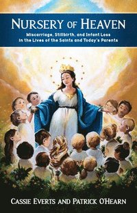 bokomslag Nursery of Heaven: Miscarriage, Stillbirth, and Infant Loss in the Lives of the Saints and Todayâ (Tm)S Parents