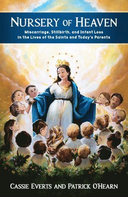 bokomslag Nursery of Heaven: Miscarriage, Stillbirth, and Infant Loss in the Lives of the Saints and Today's Parents