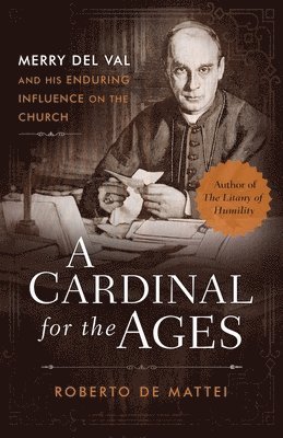 bokomslag A Cardinal for the Ages: Merry del Val and His Enduring Influence on the Church