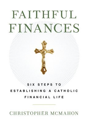 Christopher McMahon, Christopher Mcmahon - Faithful Finances: Six Steps to Establishing a Catholic Financial Life, Inbunden
