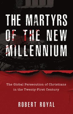 bokomslag The Martyrs of the New Millennium: The Global Persecution of Christians in the Twenty-First Century