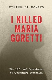 bokomslag I Killed Maria Goretti: The Life and Repentance of Alessandro Serenelli