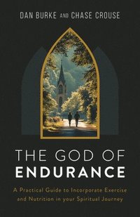 bokomslag The God of Endurance: A Practical Guide for Incorporating Exercise and Nutrition Into Your Spiritual Journey